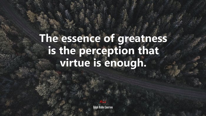 The essence of greatness is the perception that virtue is enough. | Ralph Waldo Emerson quote