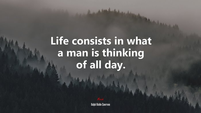 Life consists in what a man is thinking of all day. | Ralph Waldo Emerson quote