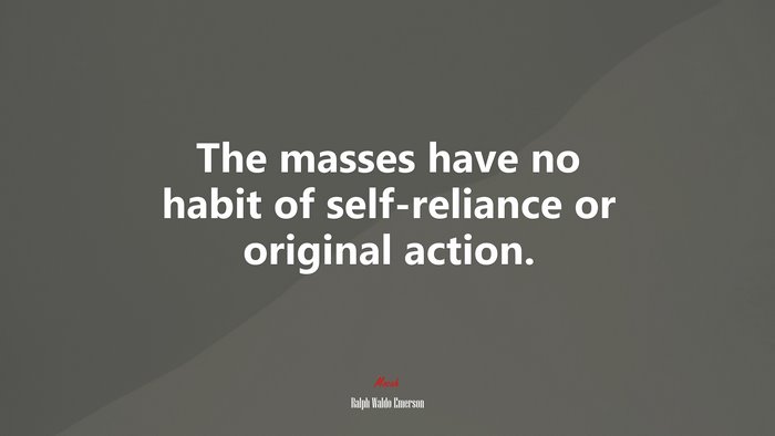 The masses have no habit of self-reliance or original action. | Ralph Waldo Emerson quote