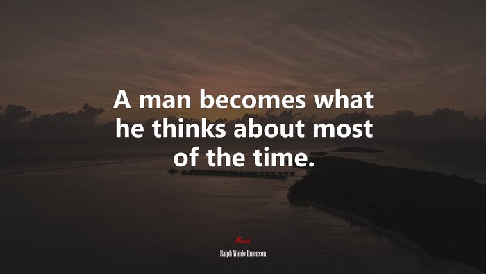 A man becomes what he thinks about most of the time. | Ralph Waldo Emerson quote