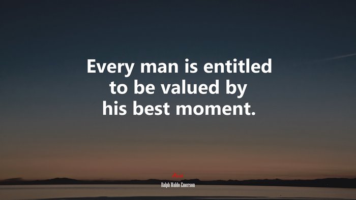 Every man is entitled to be valued by his best moment. | Ralph Waldo Emerson quote
