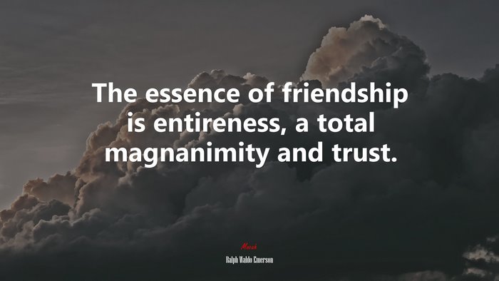 The essence of friendship is entireness, a total magnanimity and trust. | Ralph Waldo Emerson quote