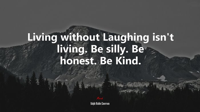 Living without Laughing isn’t living. Be silly. Be honest. Be Kind. | Ralph Waldo Emerson quote