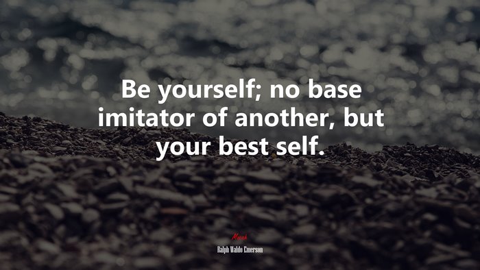 Be yourself; no base imitator of another, but your best self. | Ralph Waldo Emerson quote