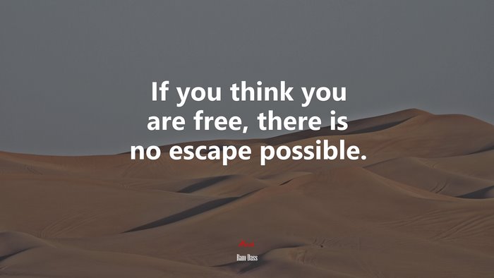 If you think you are free, there is no escape possible. | Ram Dass quote