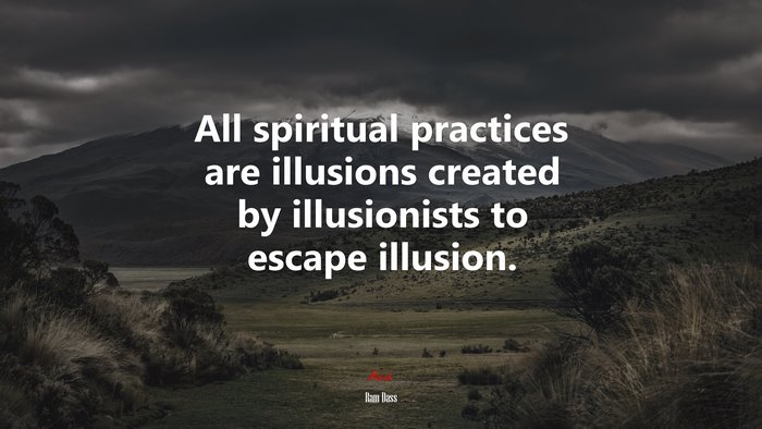 All spiritual practices are illusions created by illusionists to escape illusion. | Ram Dass quote