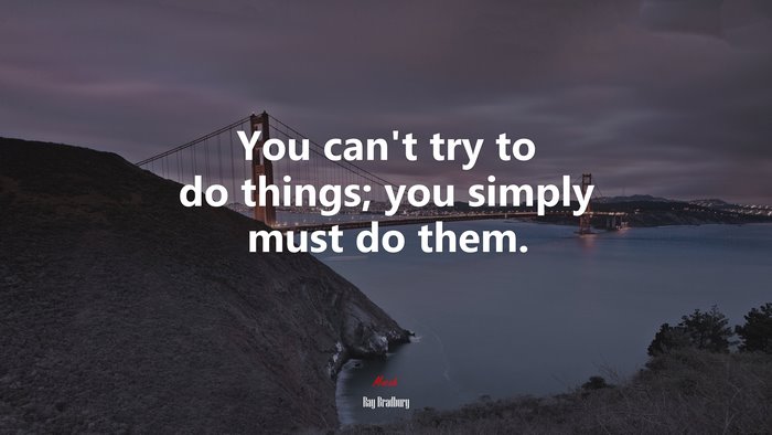 You can’t try to do things; you simply must do them. | Ray Bradbury quote
