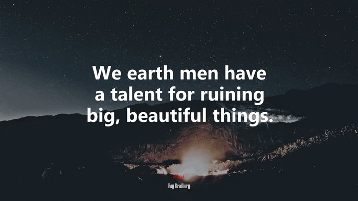 We earth men have a talent for ruining big, beautiful things. | Ray Bradbury quote