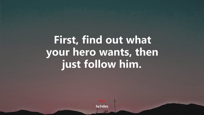 First, find out what your hero wants, then just follow him. | Ray Bradbury quote