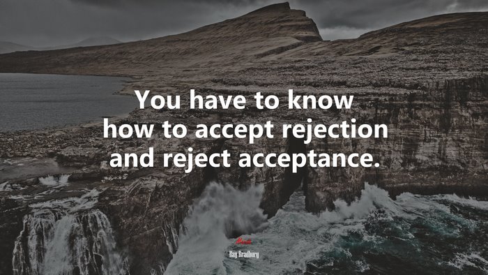 You have to know how to accept rejection and reject acceptance. | Ray Bradbury quote