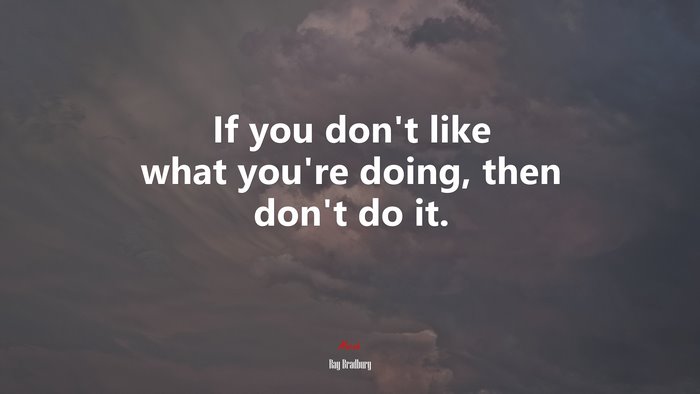 If you don’t like what you’re doing, then don’t do it. | Ray Bradbury quote