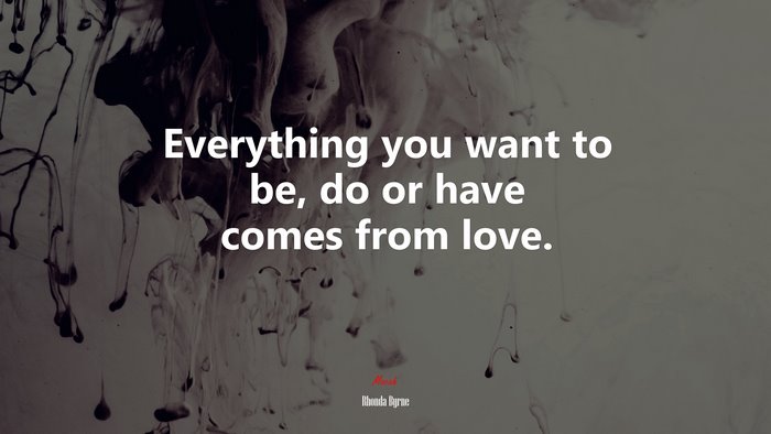 Everything you want to be, do or have comes from love. | Rhonda Byrne quote