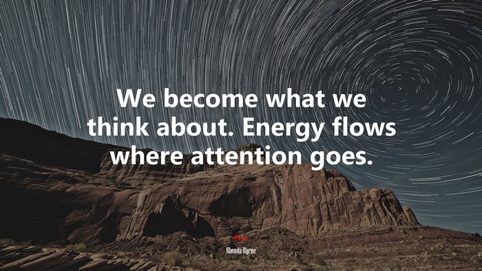 We become what we think about. Energy flows where attention goes. | Rhonda Byrne quote