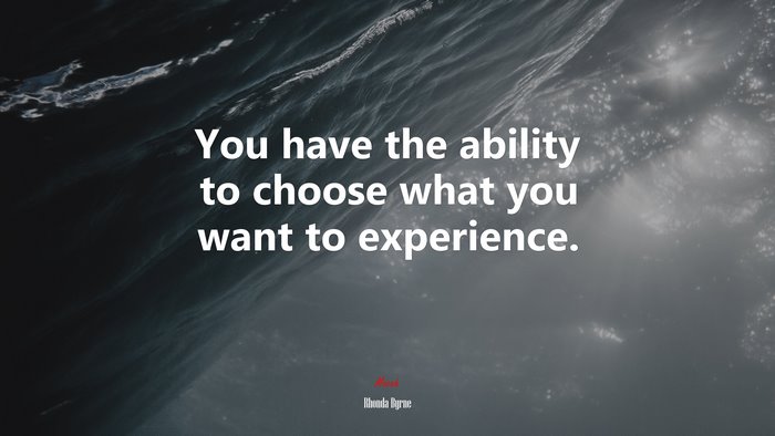 You have the ability to choose what you want to experience. | Rhonda Byrne quote