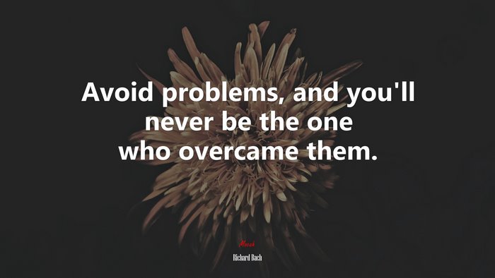 Avoid problems, and you’ll never be the one who overcame them. | Richard Bach quote