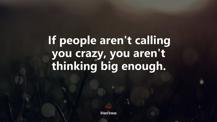 If people aren’t calling you crazy, you aren’t thinking big enough. | Richard Branson quote