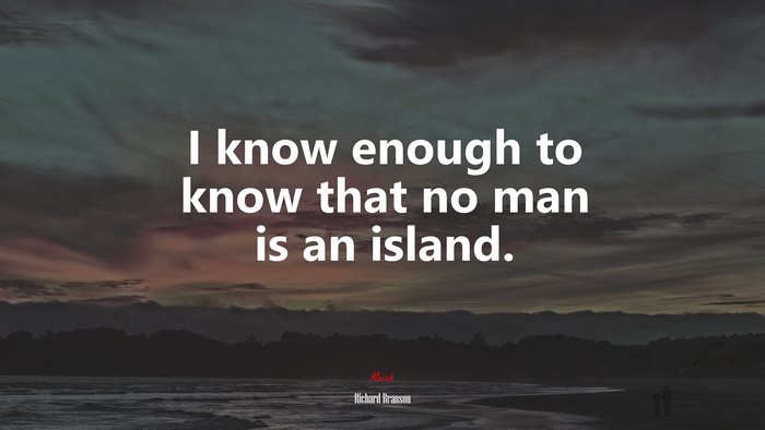I know enough to know that no man is an island. | Richard Branson quote