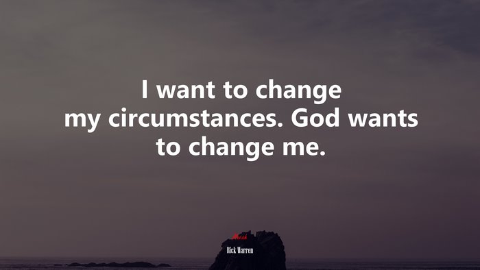 I want to change my circumstances. God wants to change me. | Rick Warren quote
