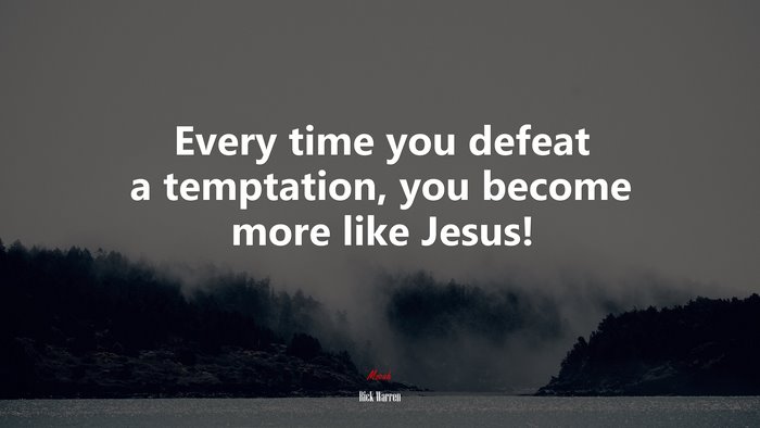 Every time you defeat a temptation, you become more like Jesus! | Rick Warren quote
