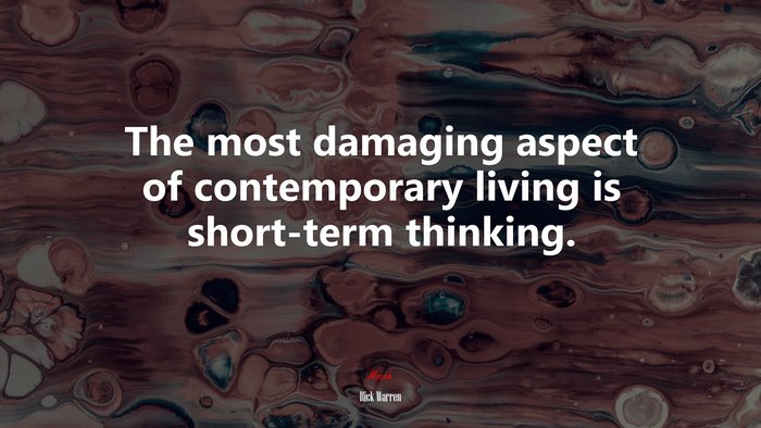 The most damaging aspect of contemporary living is short-term thinking. | Rick Warren quote