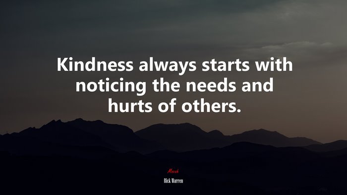 Kindness always starts with noticing the needs and hurts of others. | Rick Warren quote