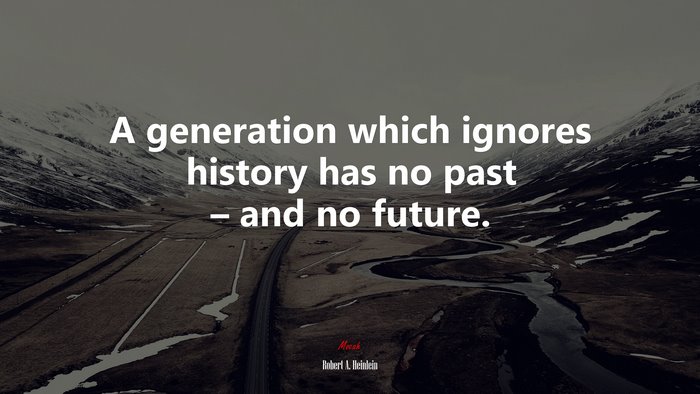 A generation which ignores history has no past – and no future. | Robert A. Heinlein quote