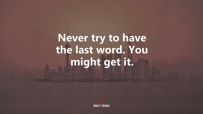 Never try to have the last word. You might get it. | Robert A. Heinlein quote