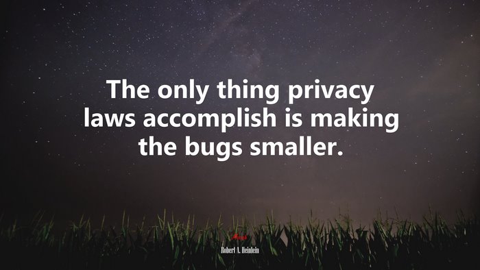 The only thing privacy laws accomplish is making the bugs smaller. | Robert A. Heinlein quote
