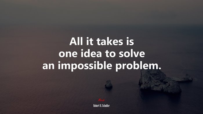 All it takes is one idea to solve an impossible problem. | Robert H. Schuller quote
