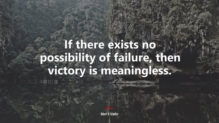 If there exists no possibility of failure, then victory is meaningless. | Robert H. Schuller quote