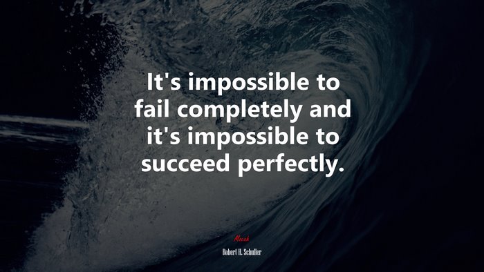 It’s impossible to fail completely and it’s impossible to succeed perfectly. | Robert H. Schuller quote