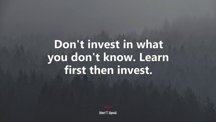 Don’t invest in what you don’t know. Learn first then invest. | Robert T. Kiyosaki quote