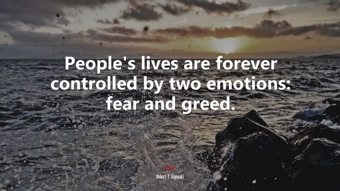 People’s lives are forever controlled by two emotions: fear and greed. | Robert T. Kiyosaki quote