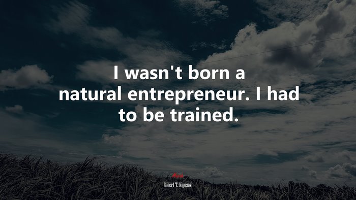 I wasn’t born a natural entrepreneur. I had to be trained. | Robert T. Kiyosaki quote