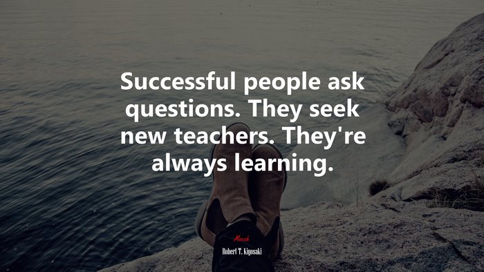 Successful people ask questions. They seek new teachers. They’re always learning. | Robert T. Kiyosaki quote