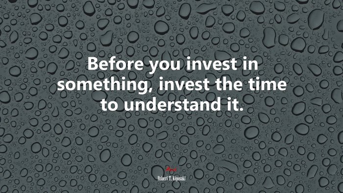 Before you invest in something, invest the time to understand it. | Robert T. Kiyosaki quote