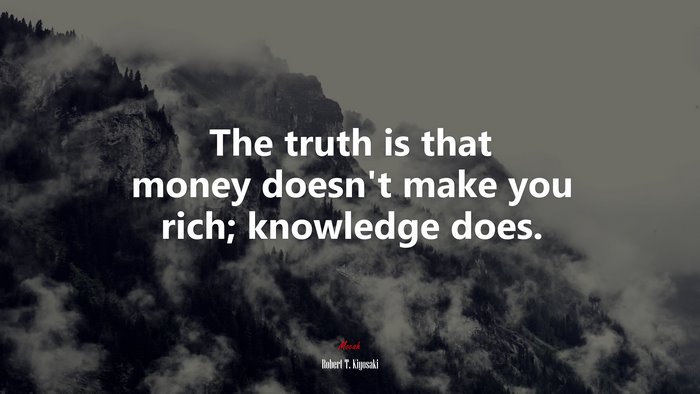 The truth is that money doesn’t make you rich; knowledge does. | Robert T. Kiyosaki quote