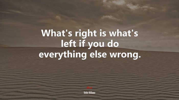 What’s right is what’s left if you do everything else wrong. | Robin Williams quote