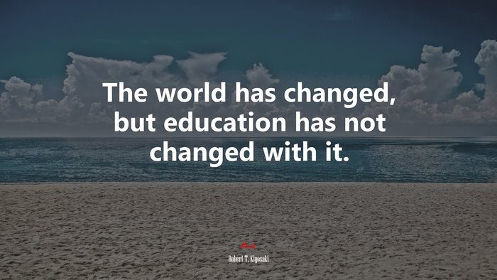 The world has changed, but education has not changed with it. | Robert T. Kiyosaki quote