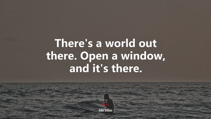 There’s a world out there. Open a window, and it’s there. | Robin Williams quote