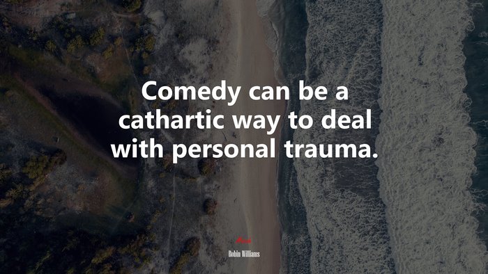 Comedy can be a cathartic way to deal with personal trauma. | Robin Williams quote