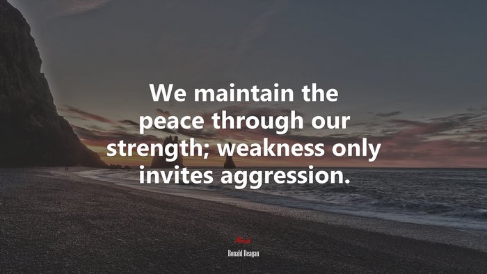 We maintain the peace through our strength; weakness only invites aggression. | Ronald Reagan quote