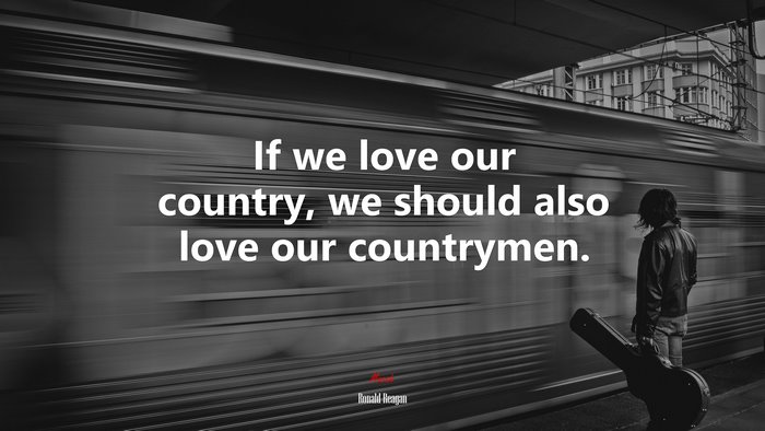If we love our country, we should also love our countrymen. | Ronald Reagan quote