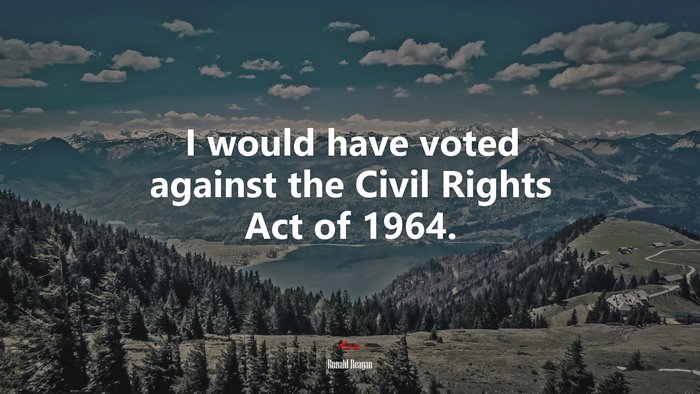 I would have voted against the Civil Rights Act of 1964. | Ronald Reagan quote