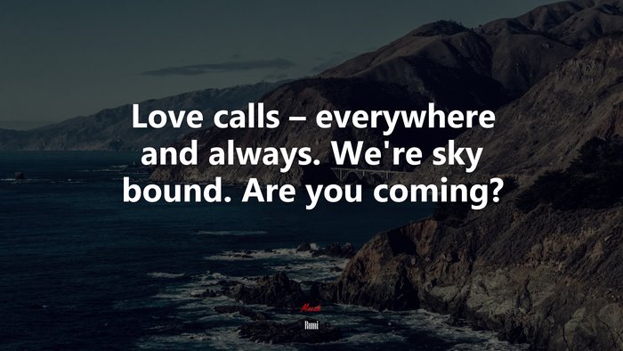 Love calls – everywhere and always. We’re sky bound. Are you coming? | Rumi quote