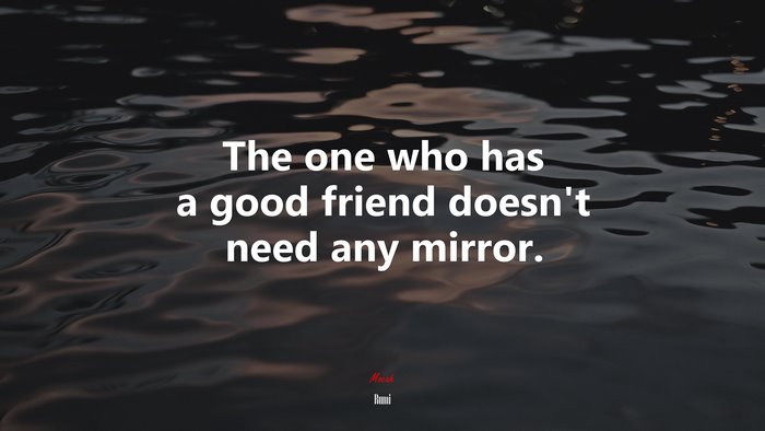 The one who has a good friend doesn’t need any mirror. | Rumi quote