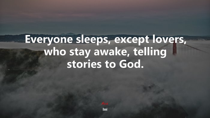 Everyone sleeps, except lovers, who stay awake, telling stories to God. | Rumi quote