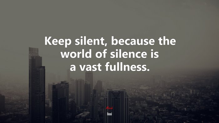 Keep silent, because the world of silence is a vast fullness. | Rumi quote