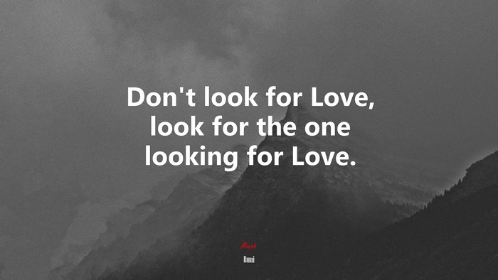 Don’t look for Love, look for the one looking for Love. | Rumi quote