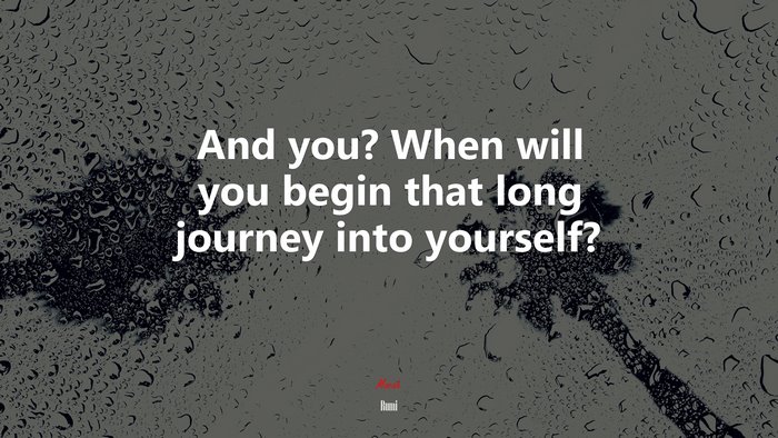 And you? When will you begin that long journey into yourself? | Rumi quote